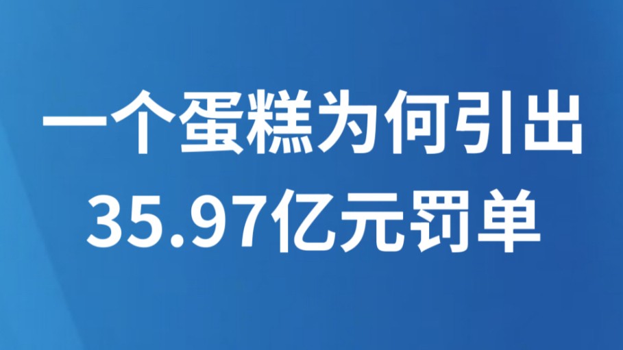 一个蛋糕为何引出35.97亿元罚单