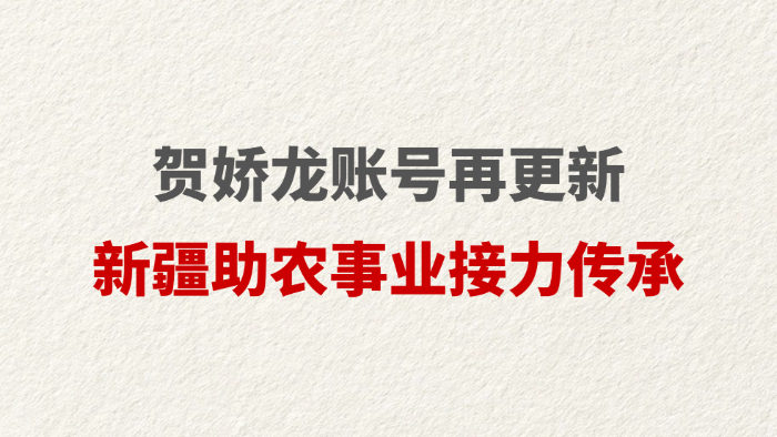 贺娇龙账号再更新 新疆助农事业接力传承