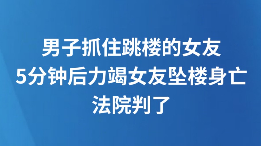 男子抓住跳楼的女友，5分钟后力竭女友坠楼身亡，法院判了