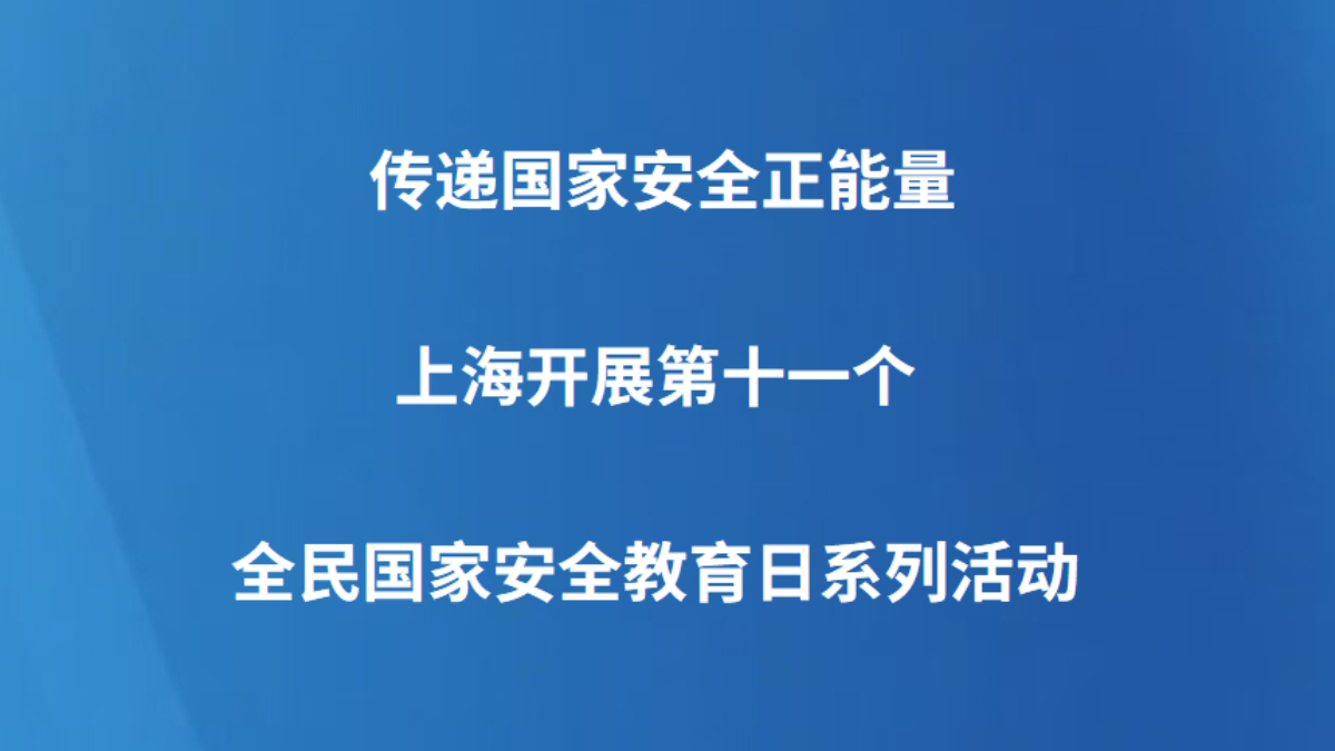 传递国家安全正能量 上海开展第十一个全民国家安全教育日系列活动