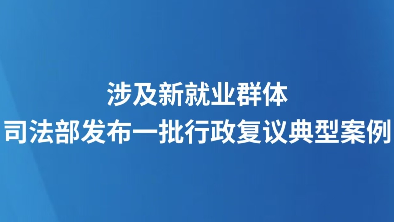 涉及新就业群体 司法部发布一批行政复议典型案例