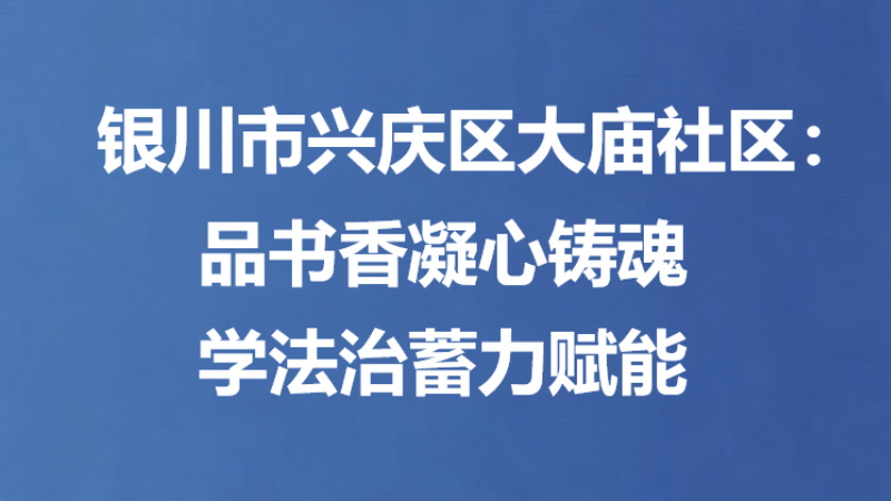 银川市兴庆区大庙社区：品书香凝心铸魂 学法治蓄力赋能