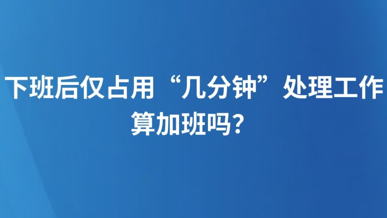 下班后仅占用“几分钟”处理工作，算加班吗？