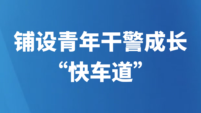 铺设青年干警成长“快车道”