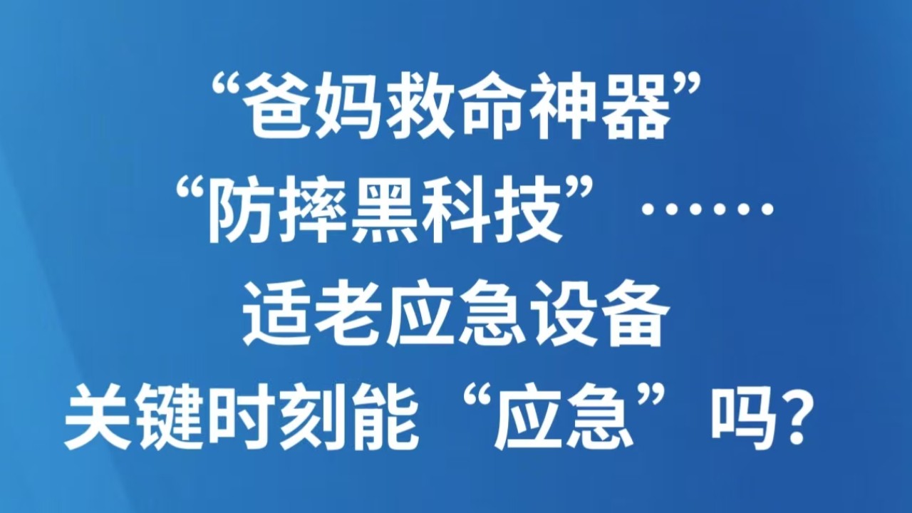 “爸妈救命神器”“防摔黑科技”……适老应急设备关键时刻能“应急”吗？