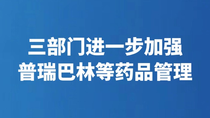 三部门进一步加强普瑞巴林等药品管理