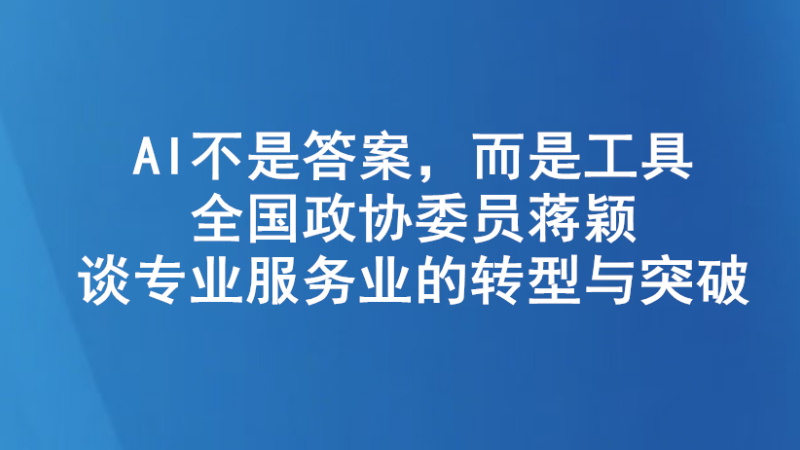 AI不是答案，而是工具——全国政协委员蒋颖谈专业服务业的转型与突破