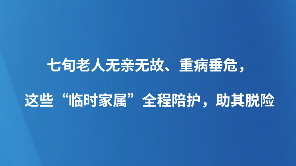 七旬老人无亲无故、重病垂危，这些“临时家属”全程陪护，助其脱险