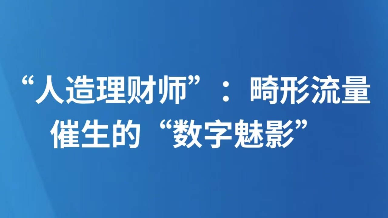 “人造理财师”：畸形流量催生的“数字魅影”
