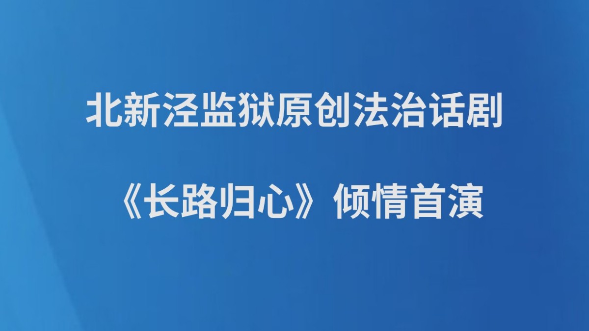 北新泾监狱原创法治话剧《长路归心》倾情首演
