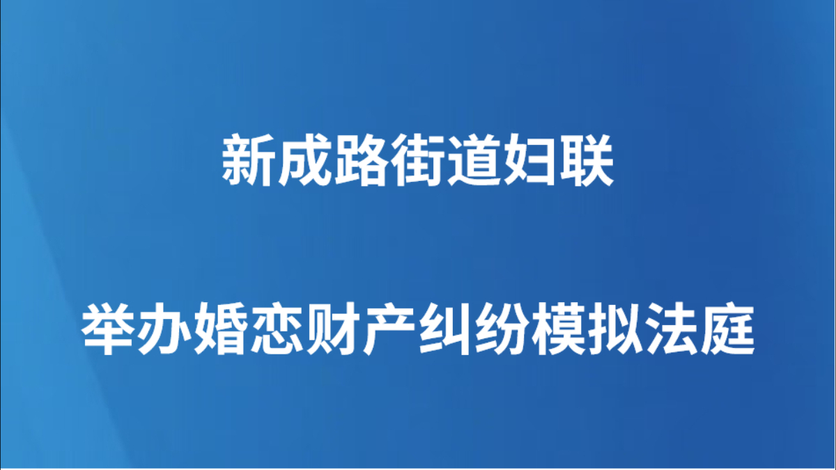新成路街道妇联举办婚恋财产纠纷模拟法庭