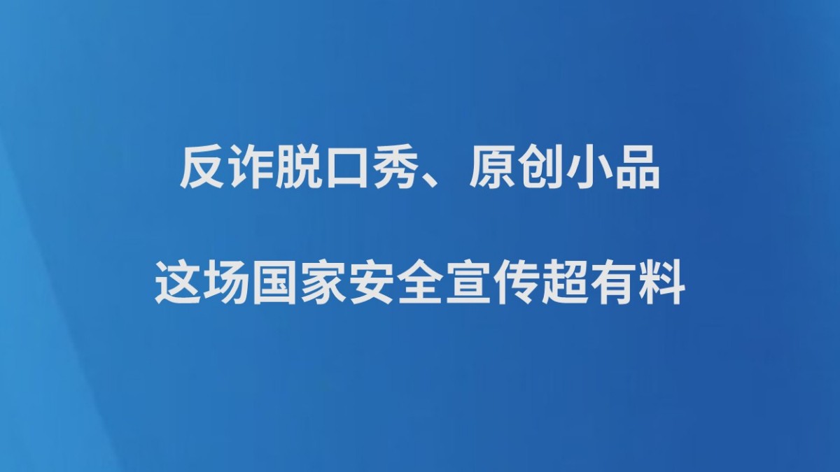反诈脱口秀、原创小品…… 这场国家安全宣传超有料