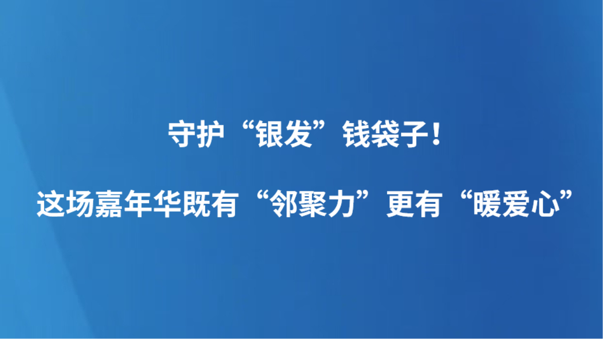 守护“银发”钱袋子！这场嘉年华既有“邻聚力”更有“暖爱心”