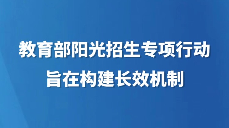 教育部阳光招生专项行动旨在构建长效机制