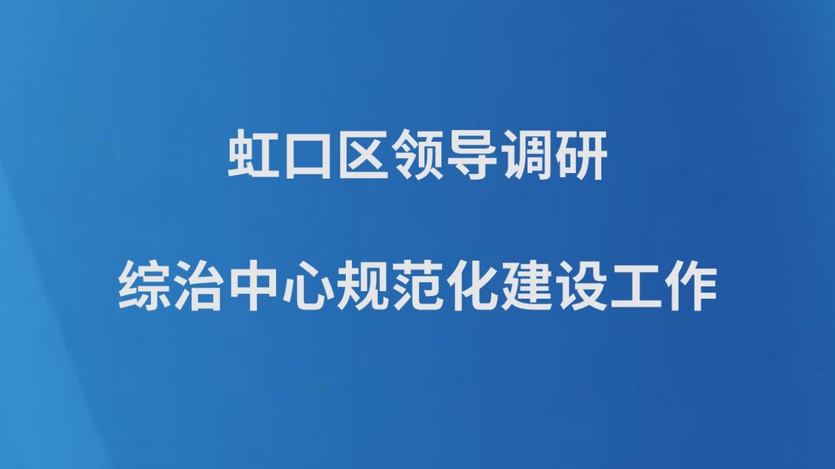 虹口区领导调研综治中心规范化建设工作