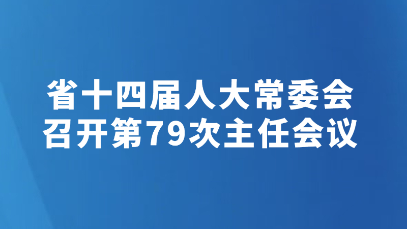 省十四届人大常委会召开第79次主任会议