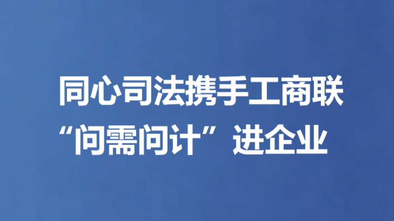 同心司法携手工商联“问需问计”进企业