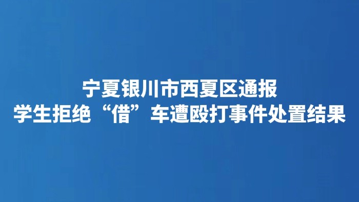 宁夏银川市西夏区通报学生拒绝“借”车遭殴打事件处置结果