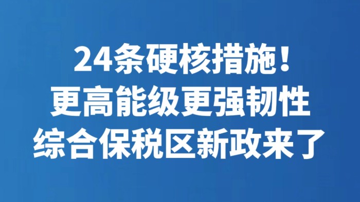 24条硬核措施！更高能级更强韧性 综合保税区新政来了