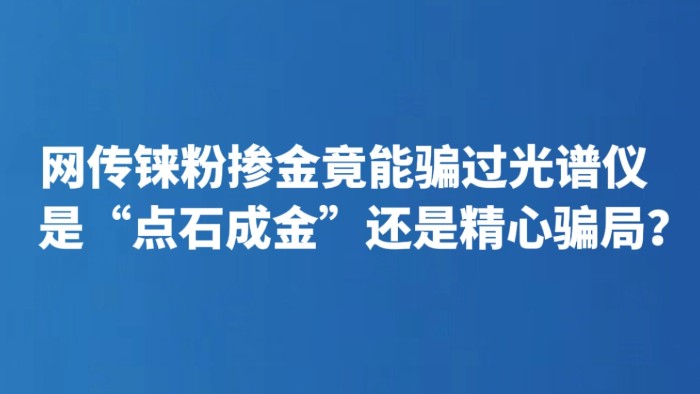 网传铼粉掺金竟能骗过光谱仪 是“点石成金”还是精心骗局？