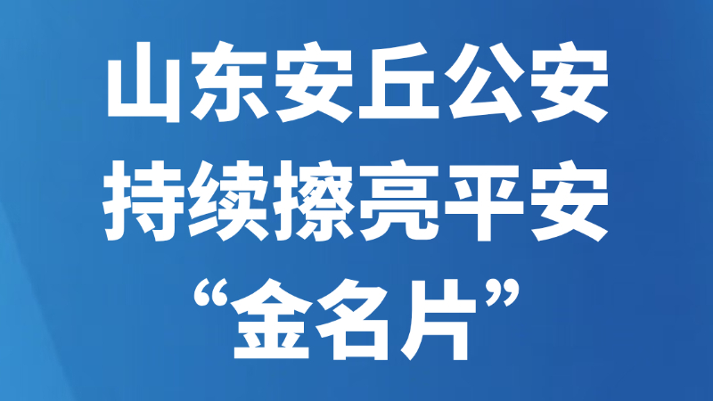 山东安丘公安持续擦亮平安“金名片”