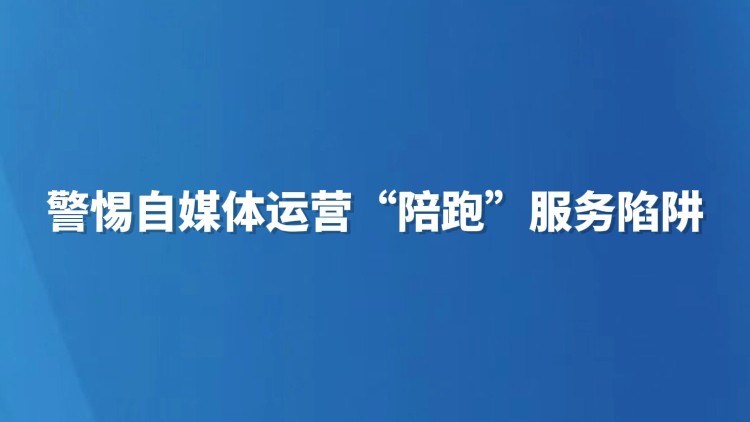 警惕自媒体运营“陪跑”服务陷阱