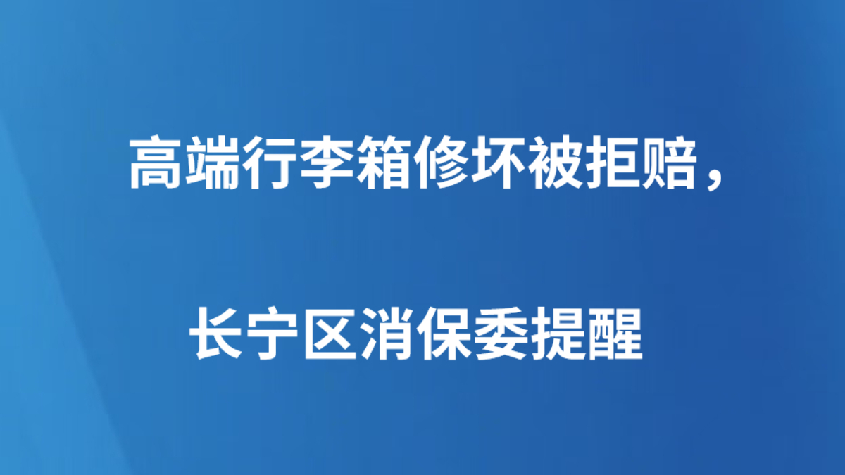 高端行李箱修坏被拒赔，长宁区消保委提醒