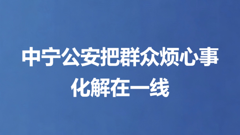 中宁公安把群众烦心事化解在一线