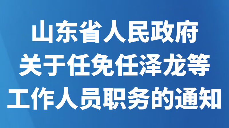 山东省人民政府关于任免任泽龙等工作人员职务的通知