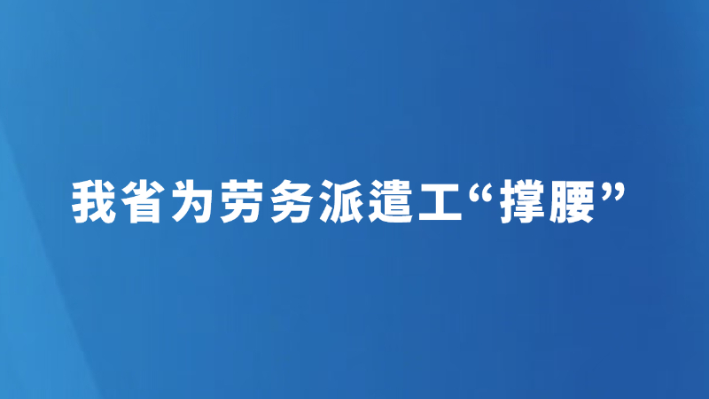 我省为劳务派遣工“撑腰”