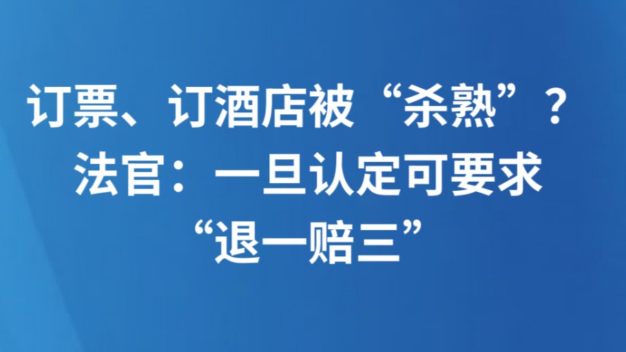 订票、订酒店被“杀熟”？法官：一旦认定可要求“退一赔三”