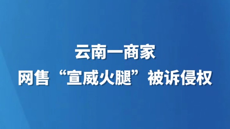 云南一商家网售“宣威火腿”被诉侵权