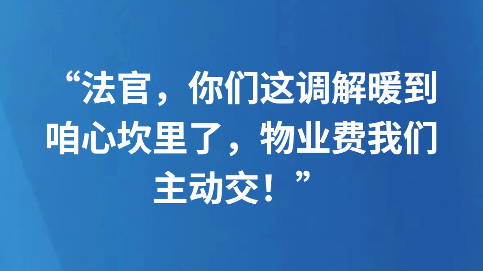 “法官，你们这调解暖到咱心坎里了，物业费我们主动交！”