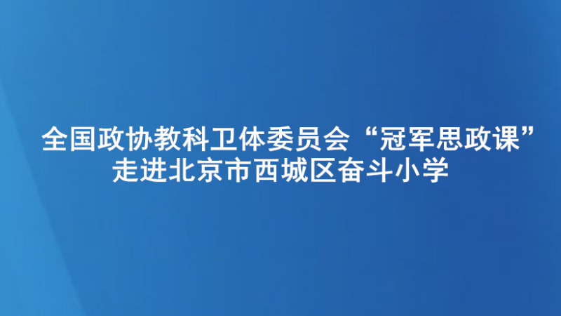 全国政协教科卫体委员会“冠军思政课”走进北京市西城区奋斗小学