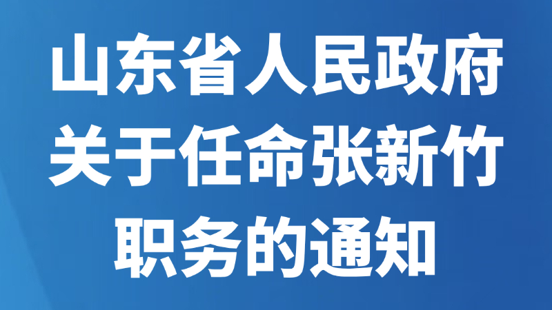 山东省人民政府关于任命张新竹职务的通知