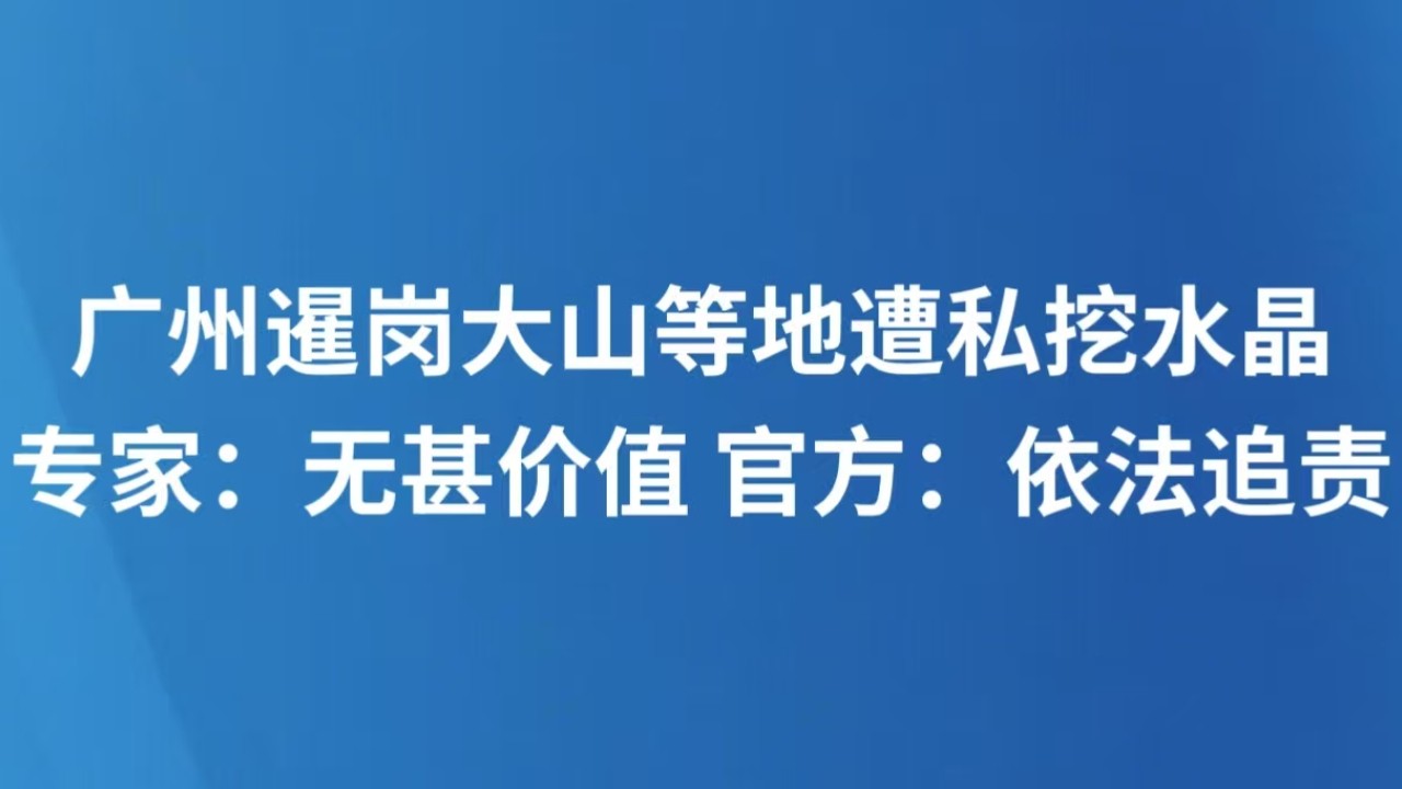 广州暹岗大山等地遭私挖水晶 专家：无甚价值 官方：依法追责