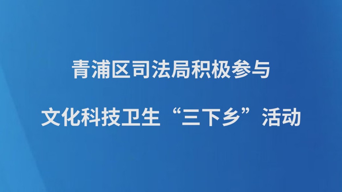 青浦区司法局积极参与文化科技卫生“三下乡”活动