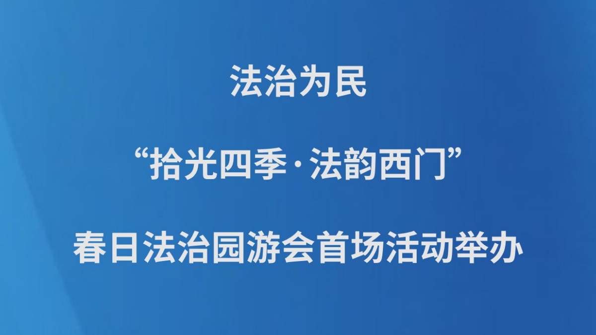 法治为民，“拾光四季·法韵西门”春日法治园游会首场活动举办