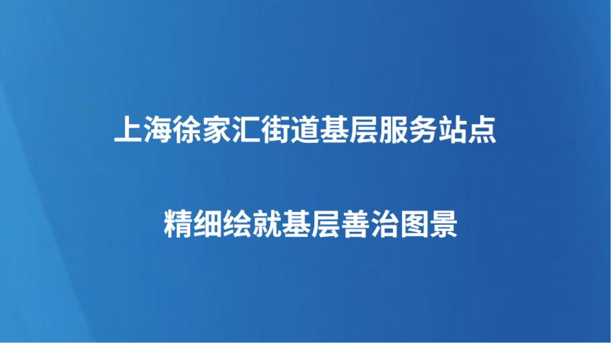 上海徐家汇街道基层服务站点精细绘就基层善治图景