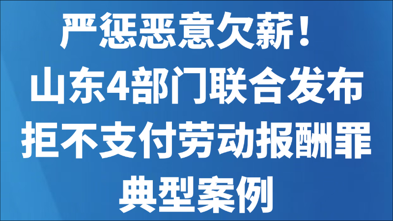 严惩恶意欠薪！山东4部门联合发布拒不支付劳动报酬罪典型案例