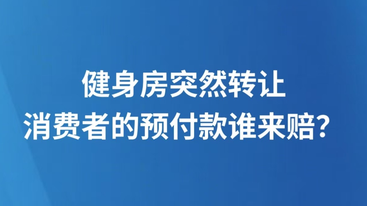 健身房突然转让，消费者的预付款谁来赔？