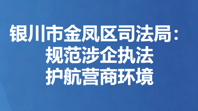 银川市金凤区司法局：规范涉企执法 护航营商环境