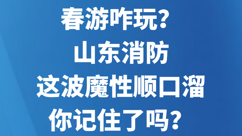 春游咋玩？山东消防这波魔性顺口溜你记住了吗？
