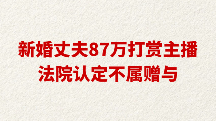 新婚丈夫87万打赏主播 法院认定不属赠与