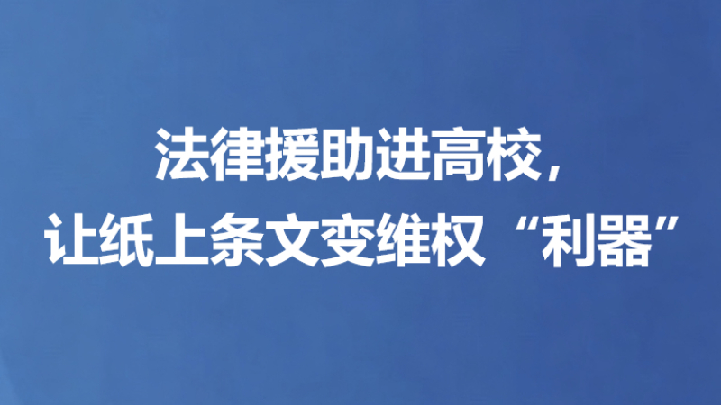 法律援助进高校，让纸上条文变维权“利器”