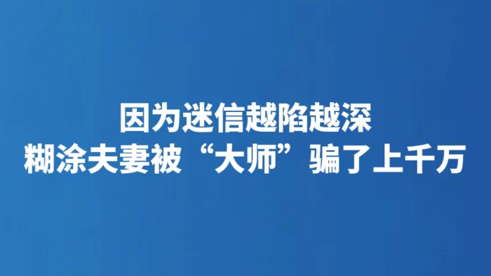 因为迷信越陷越深 糊涂夫妻被“大师”骗了上千万