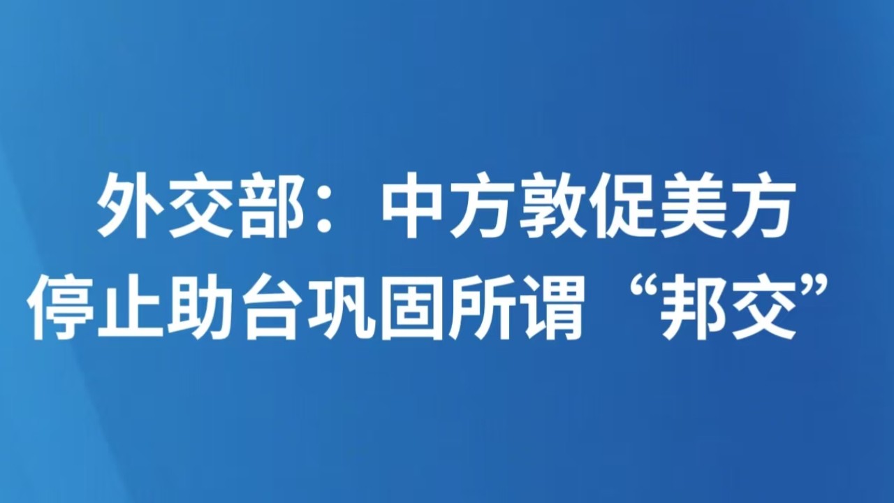 外交部：中方敦促美方停止助台巩固所谓“邦交”