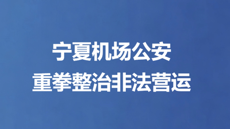 宁夏机场公安重拳整治非法营运