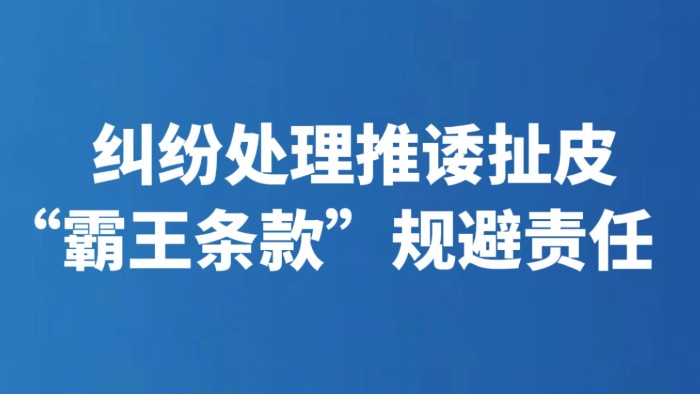 纠纷处理推诿扯皮 “霸王条款”规避责任