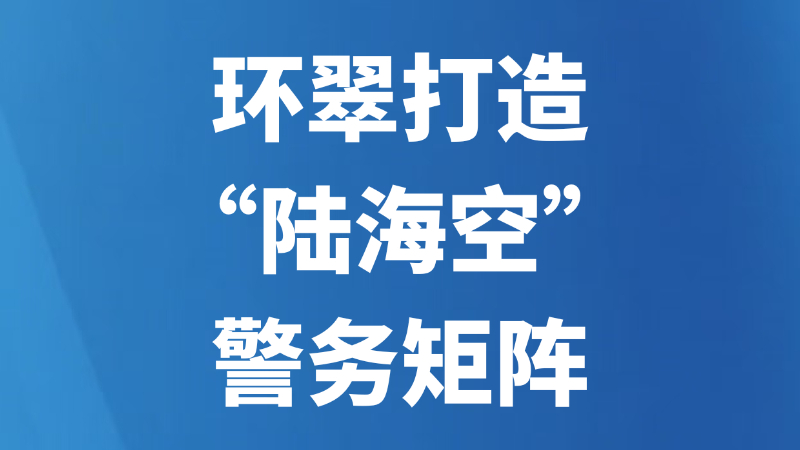 环翠打造“陆海空”警务矩阵